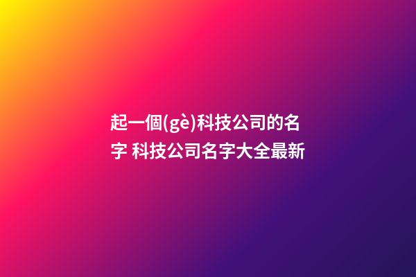 起一個(gè)科技公司的名字 科技公司名字大全最新-第1張-公司起名-玄機(jī)派